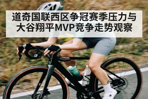 道奇国联西区争冠赛季压力与大谷翔平MVP竞争走势观察 | kaiyun
