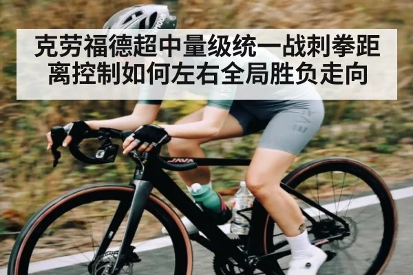 克劳福德超中量级统一战刺拳距离控制如何左右全局胜负走向